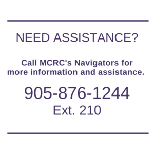 Need assistance? Call MCRC's Navigators for more information and assistance 905-876-1244 ext.210